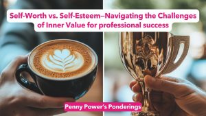 Self-Worth vs. Self-Esteem—Navigating the Challenges of Inner Value for professional success